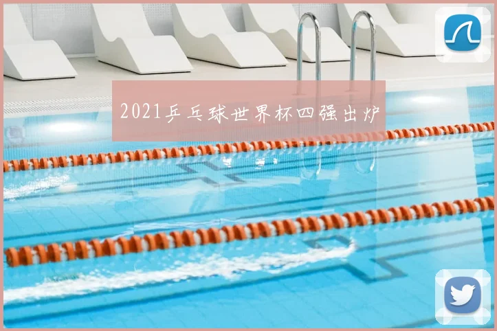 2021乒乓球世界杯四强出炉
