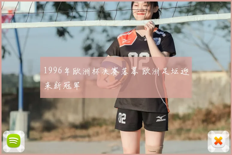 1996年欧洲杯决赛落幕 欧洲足坛迎来新冠军