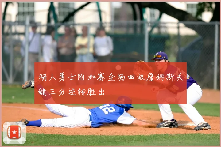 湖人勇士附加赛全场回放詹姆斯关键三分逆转胜出
