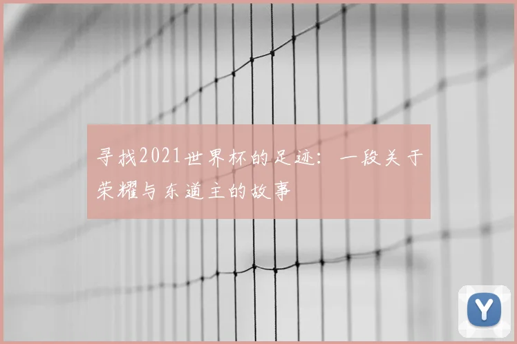 寻找2021世界杯的足迹:一段关于荣耀与东道主的故事