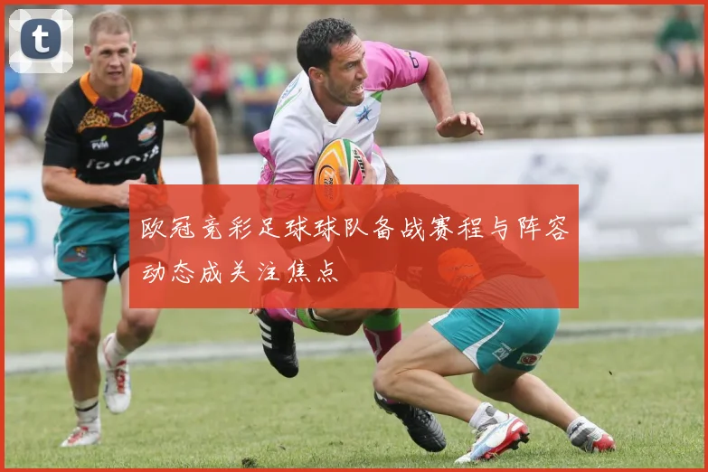 欧冠竞彩足球球队备战赛程与阵容动态成关注焦点