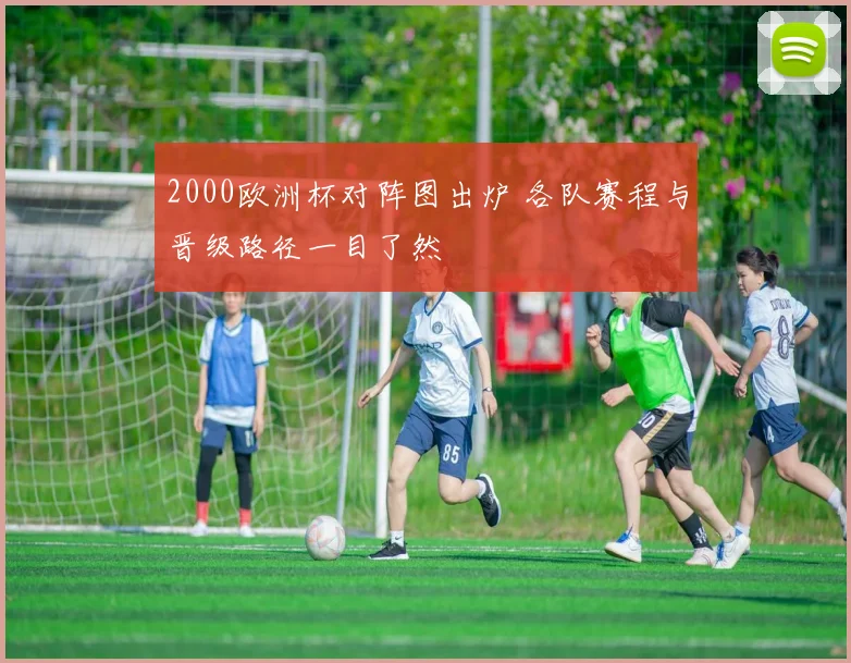 2000欧洲杯对阵图出炉 各队赛程与晋级路径一目了然