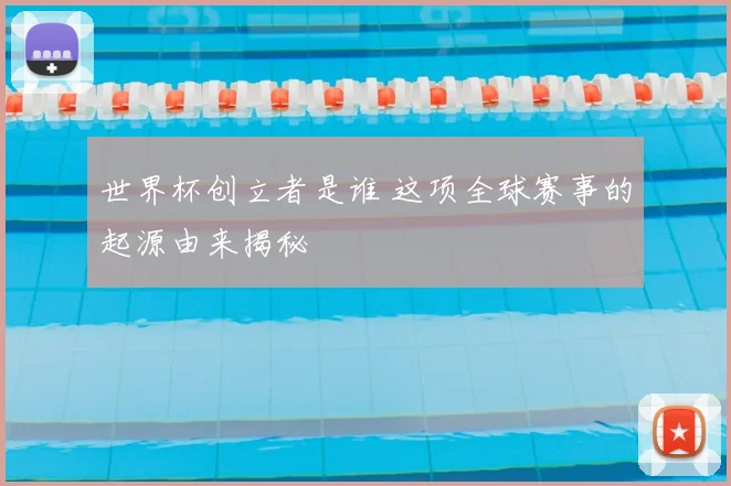 世界杯创立者是谁 这项全球赛事的起源由来揭秘