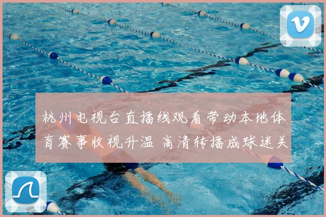 杭州电视台直播线观看带动本地体育赛事收视升温 高清转播成球迷关注焦点