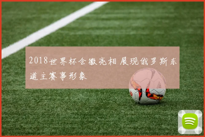 2018世界杯会徽亮相 展现俄罗斯东道主赛事形象
