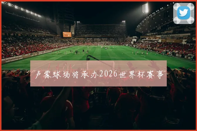 卢蒙球场将承办2026世界杯赛事