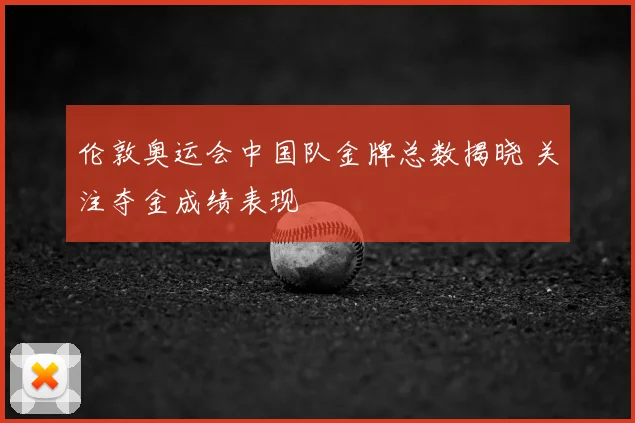 伦敦奥运会中国队金牌总数揭晓 关注夺金成绩表现