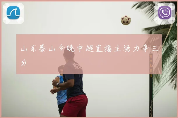 山东泰山今晚中超直播主场力争三分