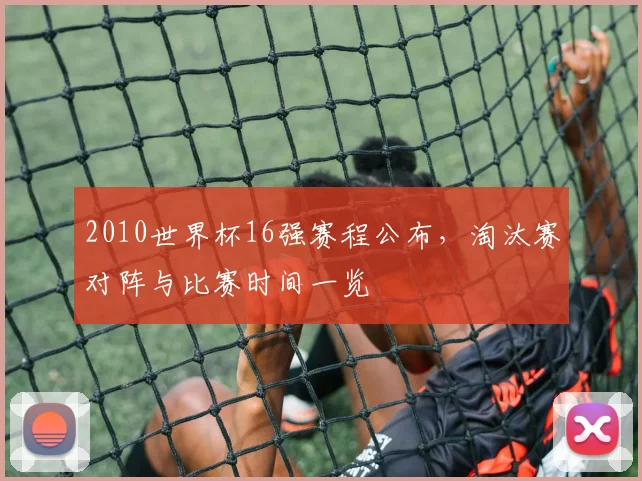 2010世界杯16强赛程公布，淘汰赛对阵与比赛时间一览