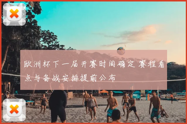 欧洲杯下一届开赛时间确定 赛程看点与备战安排提前公布