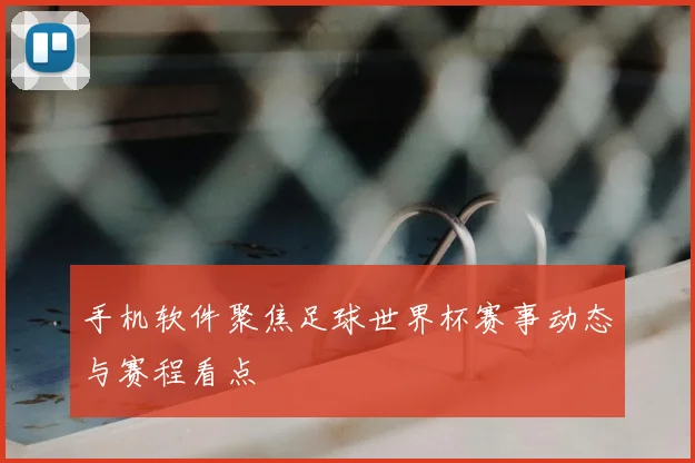 手机软件聚焦足球世界杯赛事动态与赛程看点