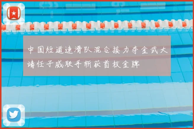 中国短道速滑队混合接力夺金武大靖任子威联手斩获首枚金牌