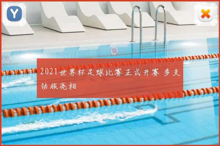 2021世界杯足球比赛正式开赛 多支劲旅亮相