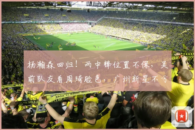 杨瀚森回归!两中锋位置不保,吴前队友看周琦脸色,广州新星不亏