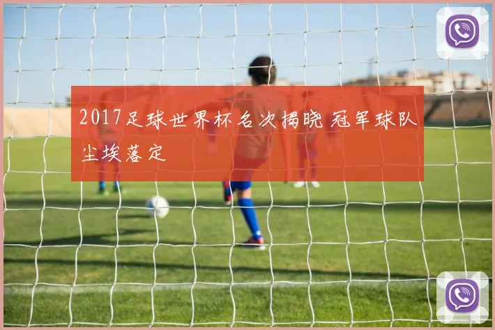 2017足球世界杯名次揭晓 冠军球队尘埃落定
