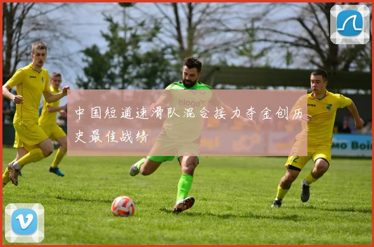 中国短道速滑队混合接力夺金创历史最佳战绩