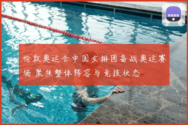 伦敦奥运会中国女排团备战奥运赛场 聚焦整体阵容与竞技状态
