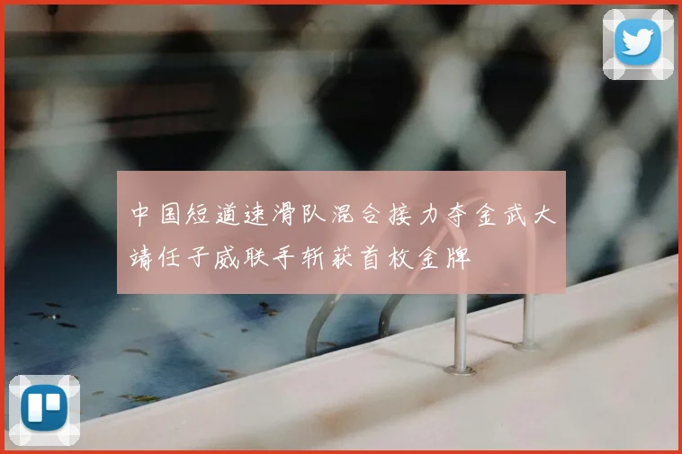 中国短道速滑队混合接力夺金武大靖任子威联手斩获首枚金牌