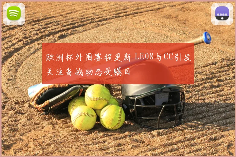 欧洲杯外围赛程更新 LE08与CC引发关注备战动态受瞩目