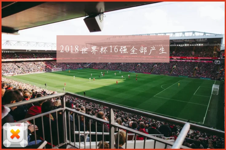 2018世界杯16强全部产生
