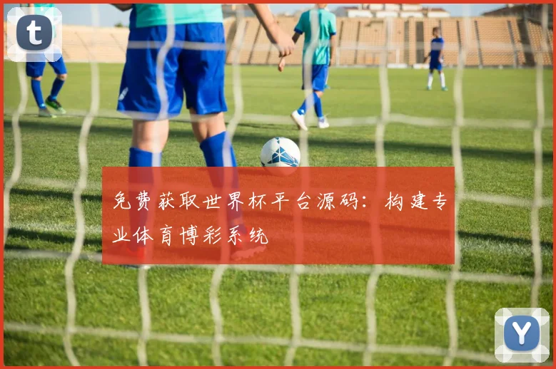 免费获取世界杯平台源码:构建专业体育博彩系统