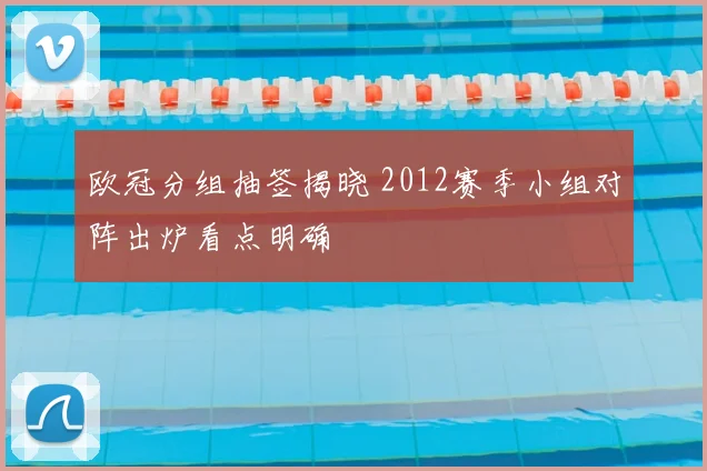 欧冠分组抽签揭晓 2012赛季小组对阵出炉看点明确