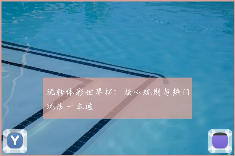 玩转体彩世界杯:核心规则与热门玩法一本通