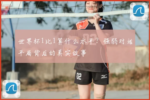 世界杯1比1算什么水平？强弱对话平局背后的真实故事
