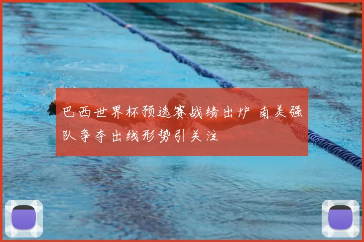 巴西世界杯预选赛战绩出炉 南美强队争夺出线形势引关注
