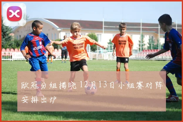 欧冠分组揭晓 12月13日小组赛对阵安排出炉