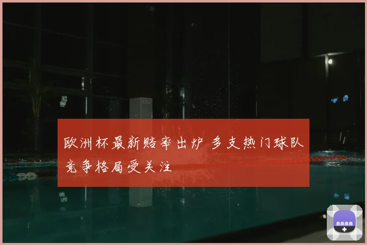 欧洲杯最新赔率出炉 多支热门球队竞争格局受关注