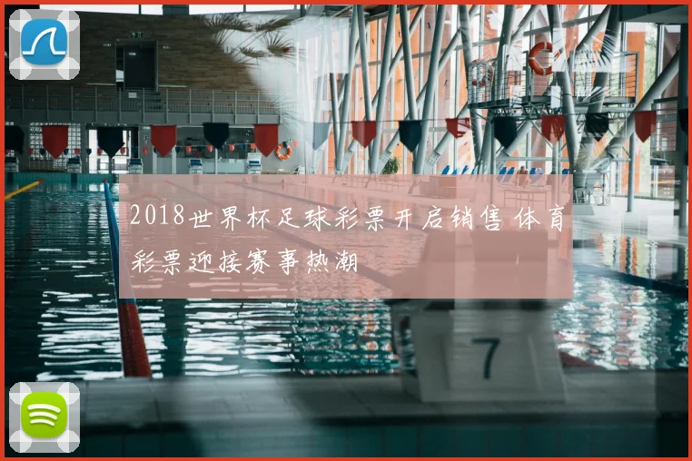 2018世界杯足球彩票开启销售 体育彩票迎接赛事热潮