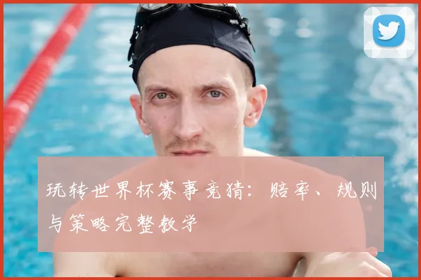 玩转世界杯赛事竞猜:赔率、规则与策略完整教学