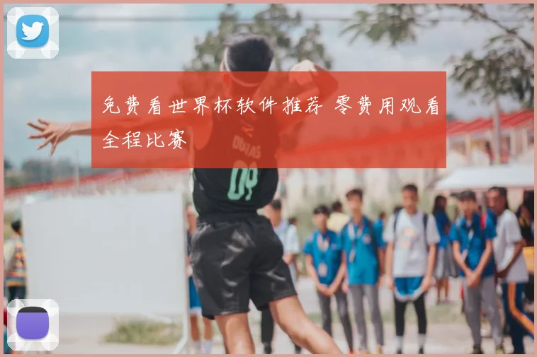 免费看世界杯软件推荐 零费用观看全程比赛