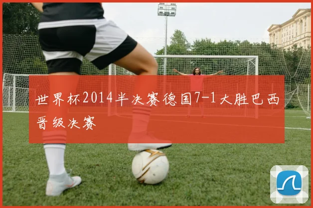 世界杯2014半决赛德国7-1大胜巴西晋级决赛