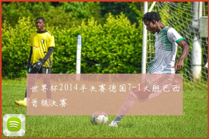 世界杯2014半决赛德国7-1大胜巴西晋级决赛