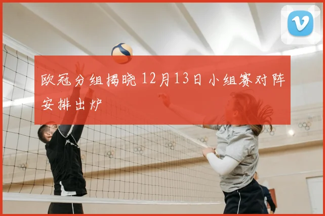 欧冠分组揭晓 12月13日小组赛对阵安排出炉