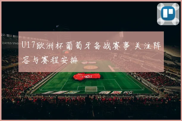 U17欧洲杯葡萄牙备战赛事 关注阵容与赛程安排