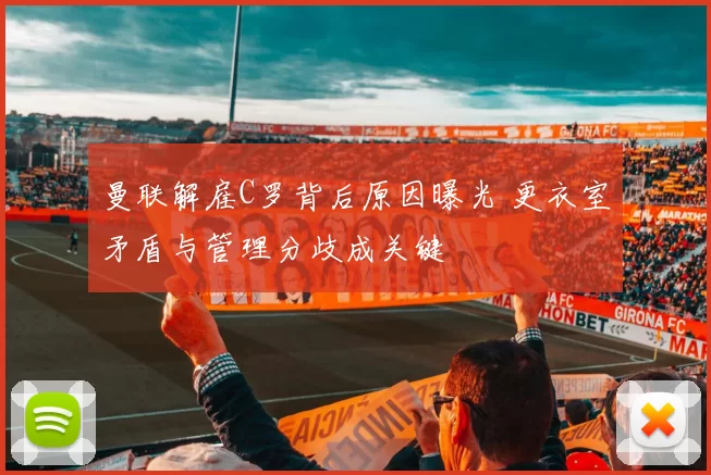 曼联解雇C罗背后原因曝光 更衣室矛盾与管理分歧成关键