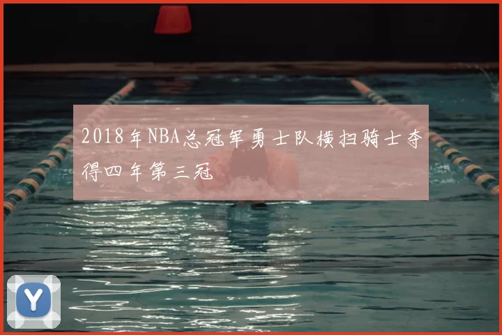 2018年NBA总冠军勇士队横扫骑士夺得四年第三冠