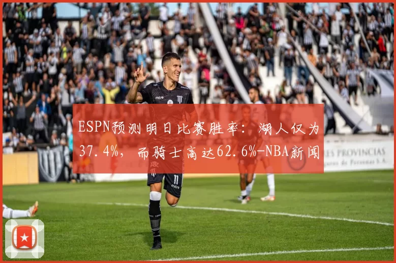 ESPN预测明日比赛胜率：湖人仅为37.4%，而骑士高达62.6%-NBA新闻