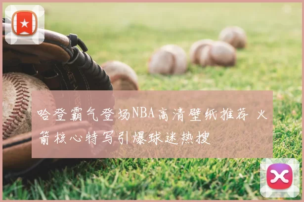 哈登霸气登场NBA高清壁纸推荐 火箭核心特写引爆球迷热搜