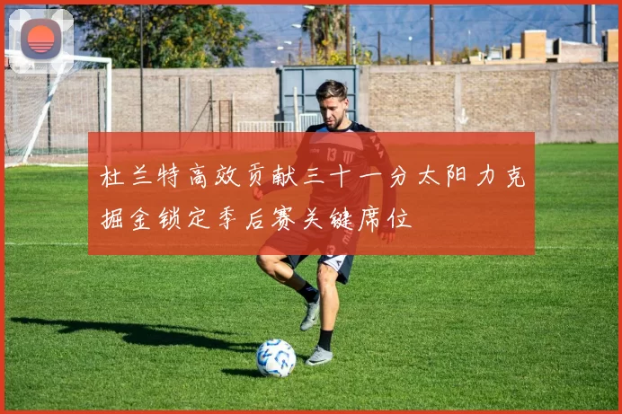 杜兰特高效贡献三十一分太阳力克掘金锁定季后赛关键席位