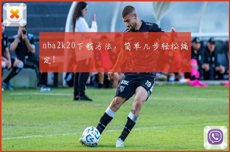 nba2k20下载方法，简单几步轻松搞定！