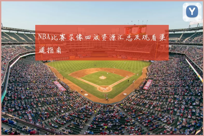 NBA比赛录像回放资源汇总及观看渠道指南