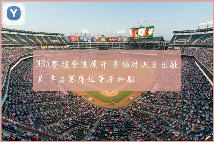 NBA赛程密集展开 多场对决分出胜负 季后赛席位争夺加剧