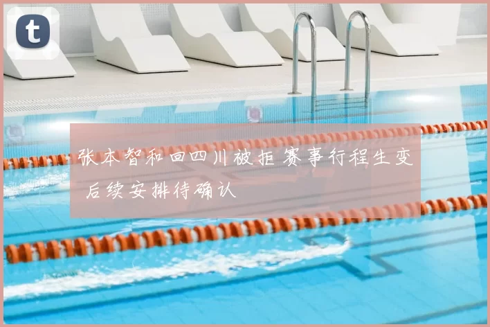 张本智和回四川被拒 赛事行程生变 后续安排待确认