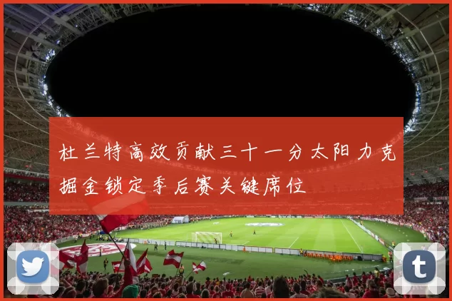 杜兰特高效贡献三十一分太阳力克掘金锁定季后赛关键席位