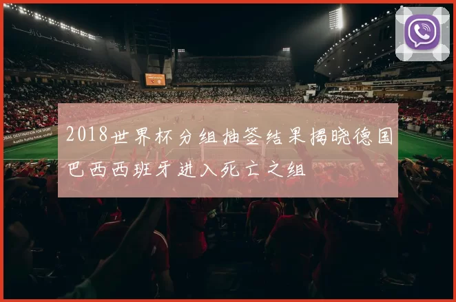 2018世界杯分组抽签结果揭晓德国巴西西班牙进入死亡之组