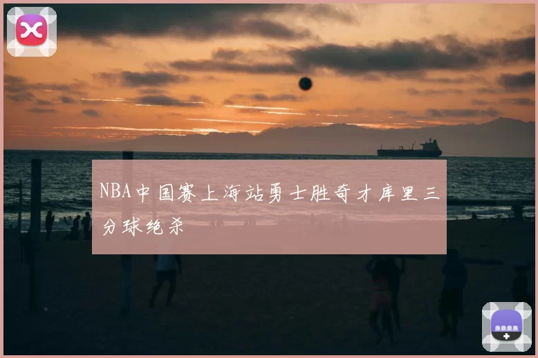 NBA中国赛上海站勇士胜奇才库里三分球绝杀